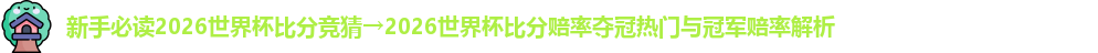 新手必读2026世界杯比分竞猜→2026世界杯比分赔率夺冠热门与冠军赔率解析